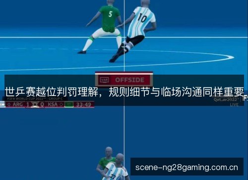 世乒赛越位判罚理解,规则细节与临场沟通同样重要 世乒赛越位判罚理解,规则细节与临场沟通同样重要