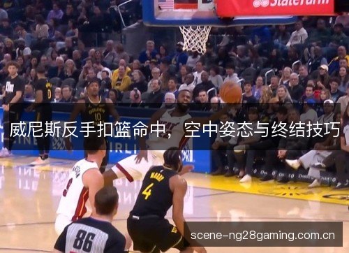 威尼斯反手扣篮命中，空中姿态与终结技巧
